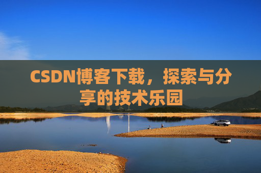 CSDN博客下载,探索与分享的技术乐园 CSDN博客下载,探索与分享的技术乐园